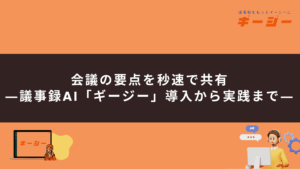 会議の要点を秒速で共有―議事録AI「ギージー」導入から実践まで―