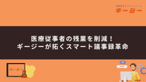 医療従事者の残業を削減！ギージーが拓くスマート議事録革命