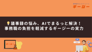 議事録の悩み、AIでまるっと解決！ 事務職の負担を軽減するギージーの実力