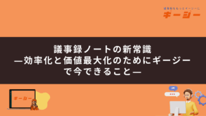 議事録ノートの新常識―効率化と価値最大化のためにギージーで今できること―