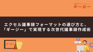 エクセル議事録フォーマットの選び方と、 「ギージー」で実現する次世代議事録作成術